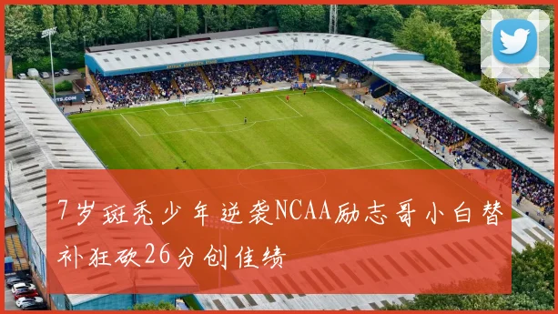 7岁斑秃少年逆袭NCAA励志哥小白替补狂砍26分创佳绩