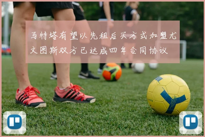 马特塔有望以先租后买方式加盟尤文图斯双方已达成四年合同协议