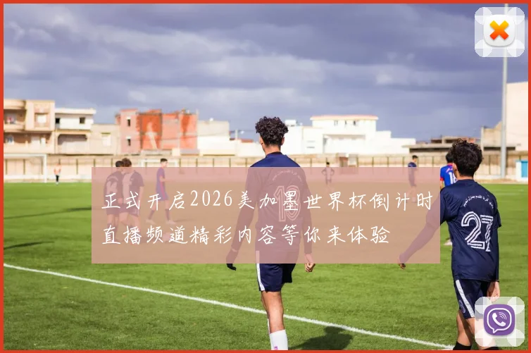 正式开启2026美加墨世界杯倒计时直播频道精彩内容等你来体验