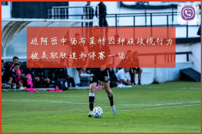 迈阿密中场布莱特因种族歧视行为被美职联追加停赛一场