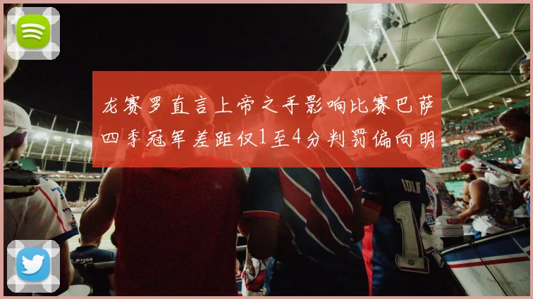 龙赛罗直言上帝之手影响比赛巴萨四季冠军差距仅1至4分判罚偏向明显