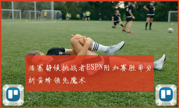 活塞静候挑战者ESPN附加赛胜率分析黄蜂领先魔术