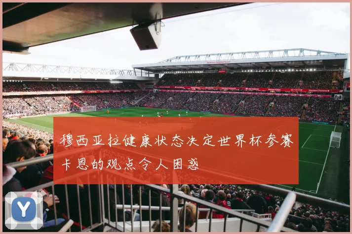 穆西亚拉健康状态决定世界杯参赛卡恩的观点令人困惑