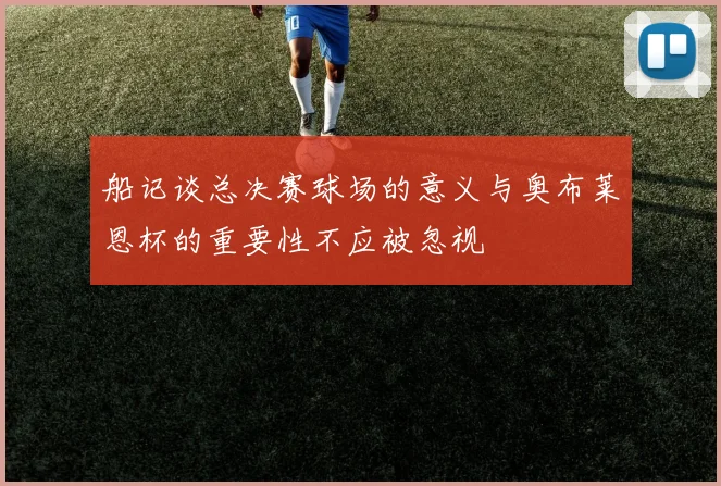 船记谈总决赛球场的意义与奥布莱恩杯的重要性不应被忽视