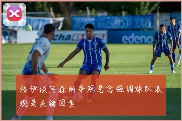 格伊谈阿森纳争冠悬念强调球队表现是关键因素